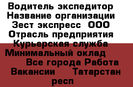 Водитель-экспедитор › Название организации ­ Зест-экспресс, ООО › Отрасль предприятия ­ Курьерская служба › Минимальный оклад ­ 50 000 - Все города Работа » Вакансии   . Татарстан респ.